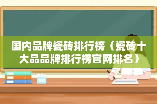 国内品牌瓷砖排行榜（瓷砖十大品品牌排行榜官网排名）