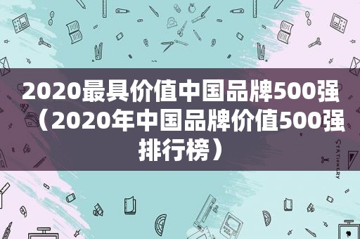 2020最具价值中国品牌500强（2020年中国品牌价值500强排行榜）