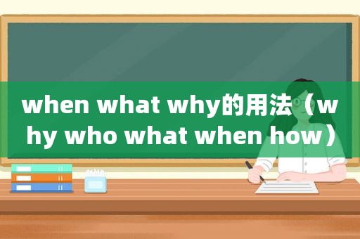 when what why的用法（why who what when how）