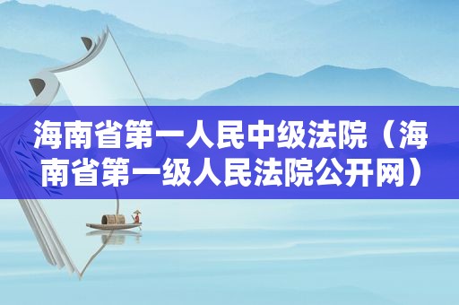 海南省第一人民中级法院（海南省第一级人民法院公开网）