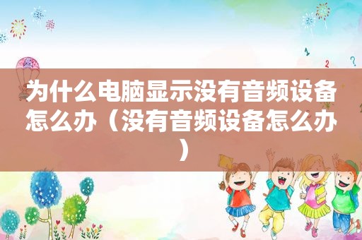 为什么电脑显示没有音频设备怎么办（没有音频设备怎么办）