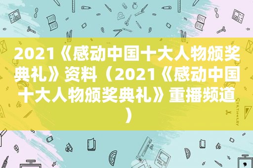 2021《感动中国十大人物颁奖典礼》资料（2021《感动中国十大人物颁奖典礼》重播频道）