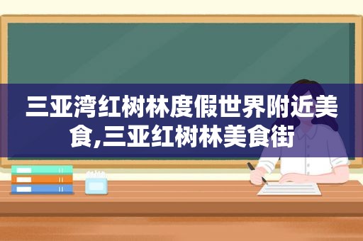 三亚湾红树林度假世界附近美食,三亚红树林美食街