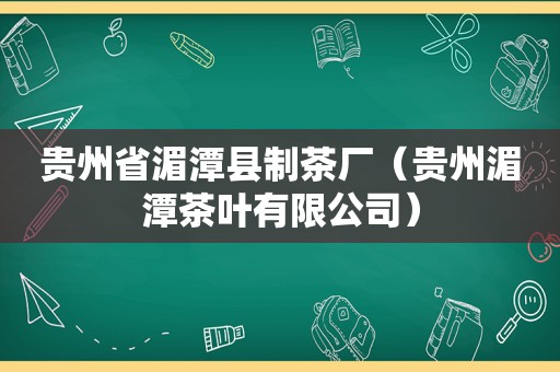 贵州省湄潭县制茶厂（贵州湄潭茶叶有限公司）