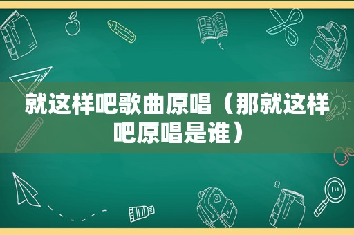 就这样吧歌曲原唱（那就这样吧原唱是谁）