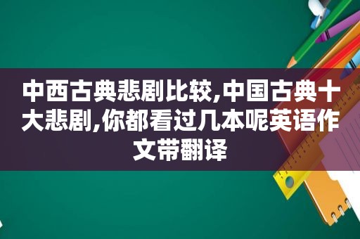 中西古典悲剧比较,中国古典十大悲剧,你都看过几本呢英语作文带翻译