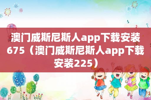 澳门 *** 斯人app下载安装675（澳门 *** 斯人app下载安装225）