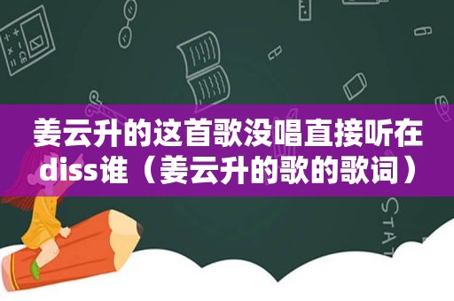 姜云升的这首歌没唱直接听在diss谁（姜云升的歌的歌词）