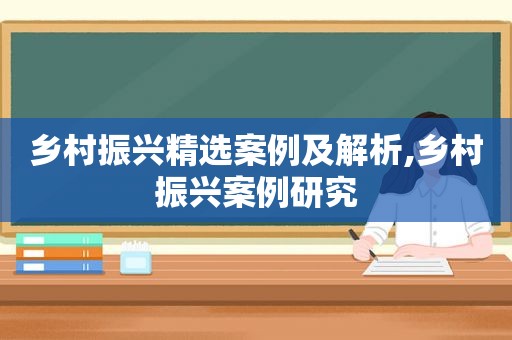 乡村振兴 *** 案例及解析,乡村振兴案例研究