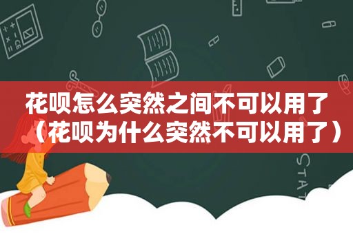 花呗怎么突然之间不可以用了（花呗为什么突然不可以用了）