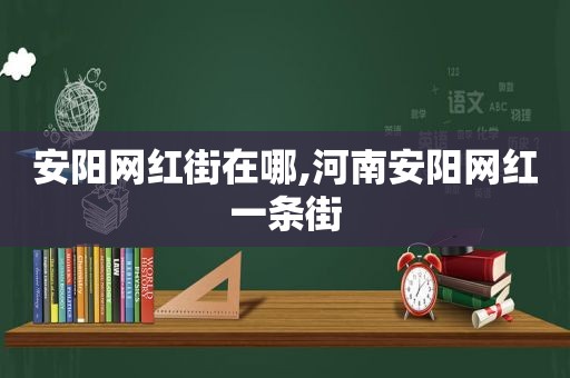 安阳网红街在哪,河南安阳网红一条街