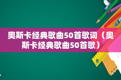 奥斯卡经典歌曲50首歌词（奥斯卡经典歌曲50首歌）