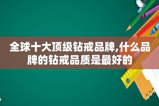 全球十大顶级钻戒品牌,什么品牌的钻戒品质是最好的