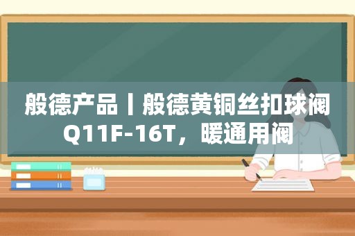 般德产品丨般德黄铜丝扣球阀Q11F-16T，暖通用阀