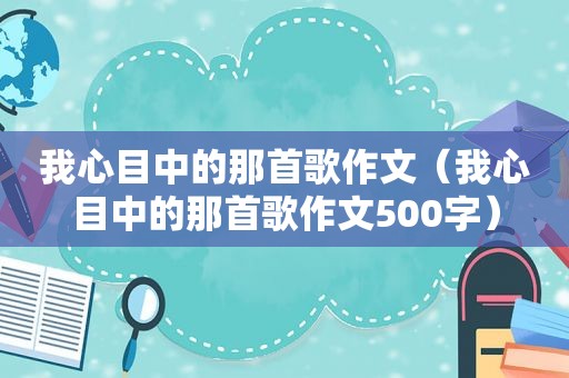 我心目中的那首歌作文（我心目中的那首歌作文500字）