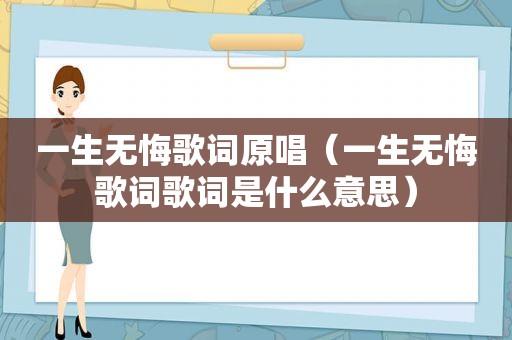 一生无悔歌词原唱（一生无悔歌词歌词是什么意思）