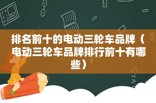 排名前十的电动三轮车品牌（电动三轮车品牌排行前十有哪些）