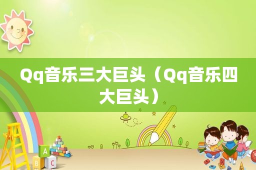 Qq音乐三大巨头（Qq音乐四大巨头）