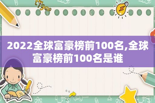 2022全球富豪榜前100名,全球富豪榜前100名是谁