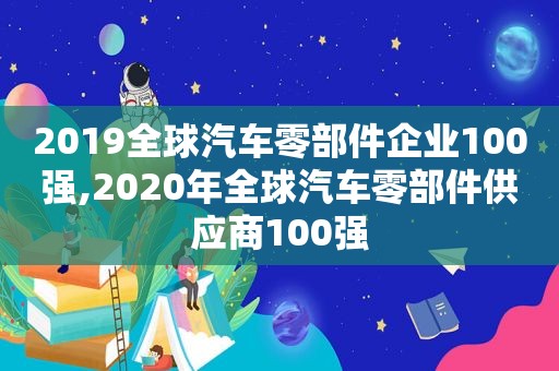 2019全球汽车零部件企业100强,2020年全球汽车零部件供应商100强