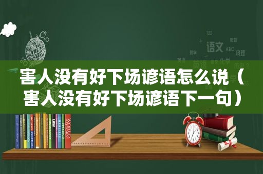 害人没有好下场谚语怎么说（害人没有好下场谚语下一句）