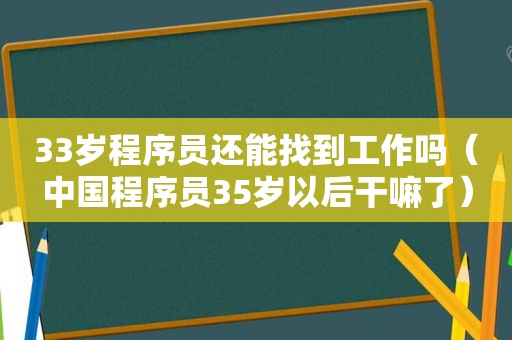 33岁程序员还能找到工作吗（中国程序员35岁以后干嘛了）