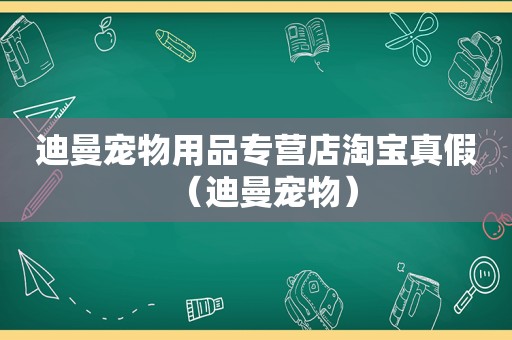 迪曼宠物用品专营店淘宝真假（迪曼宠物）