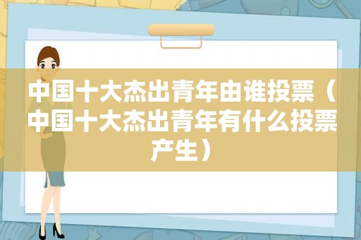 中国十大杰出青年由谁投票（中国十大杰出青年有什么投票产生）