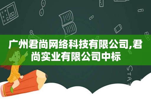 广州君尚网络科技有限公司,君尚实业有限公司中标