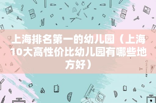 上海排名第一的幼儿园（上海10大高性价比幼儿园有哪些地方好）