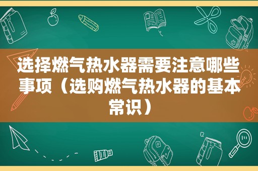 选择燃气热水器需要注意哪些事项（选购燃气热水器的基本常识）