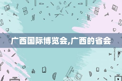 广西国际博览会,广西的省会