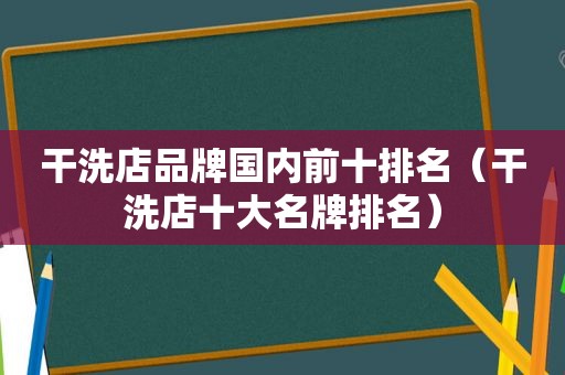 干洗店品牌国内前十排名（干洗店十大名牌排名）