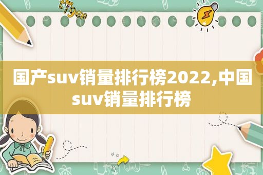 国产suv销量排行榜2022,中国suv销量排行榜