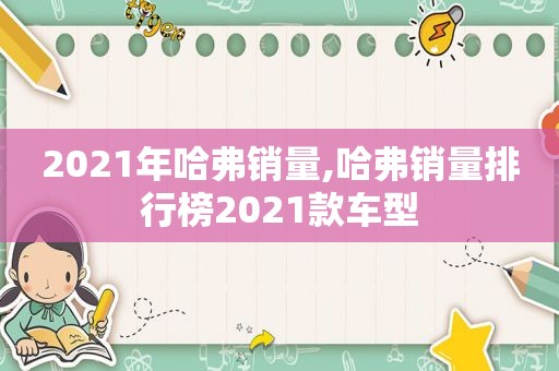 2021年哈弗销量,哈弗销量排行榜2021款车型