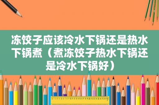 冻饺子应该冷水下锅还是热水下锅煮（煮冻饺子热水下锅还是冷水下锅好）