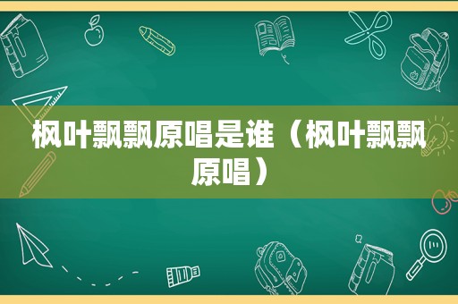 枫叶飘飘原唱是谁（枫叶飘飘原唱）