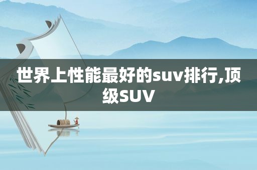 世界上性能最好的suv排行,顶级SUV