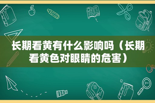 长期看黄有什么影响吗（长期看黄色对眼睛的危害）