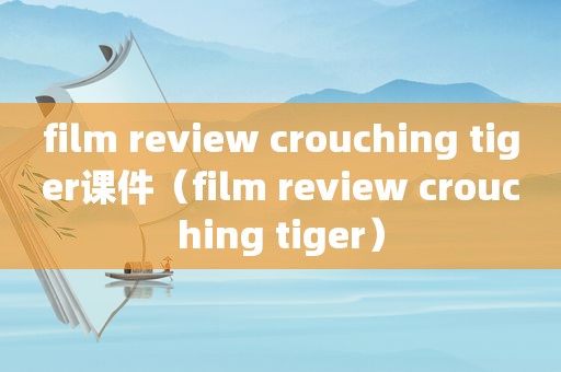 film review crouching tiger课件（film review crouching tiger）