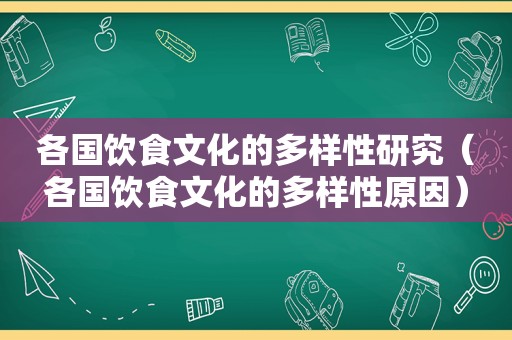 各国饮食文化的多样性研究（各国饮食文化的多样性原因）