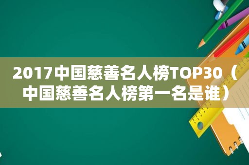 2017中国慈善名人榜TOP30（中国慈善名人榜第一名是谁）