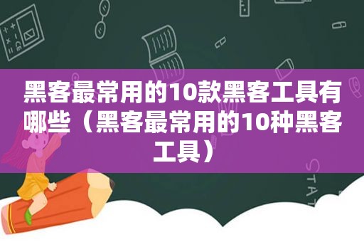 黑客最常用的10款黑客工具有哪些（黑客最常用的10种黑客工具）