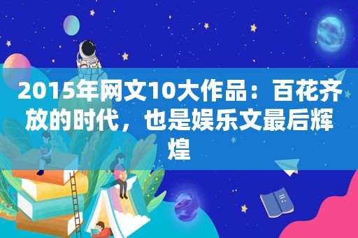 2015年网文10大作品：百花齐放的时代，也是娱乐文最后辉煌