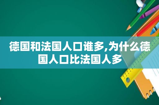 德国和法国人口谁多,为什么德国人口比法国人多