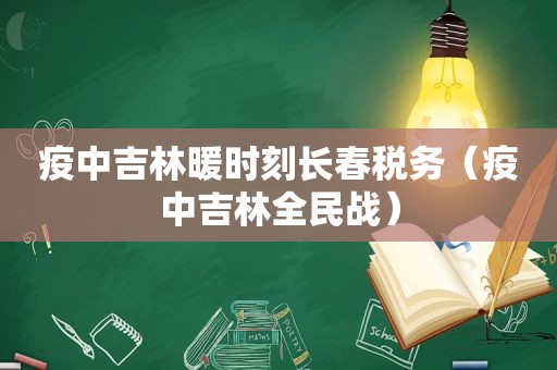 疫中吉林暖时刻长春税务（疫中吉林全民战）