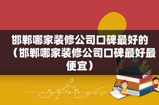 邯郸哪家装修公司口碑最好的（邯郸哪家装修公司口碑最好最便宜）