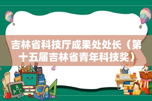 吉林省科技厅成果处处长（第十五届吉林省青年科技奖）