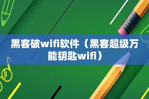 黑客破wifi软件（黑客超级万能钥匙wifi）