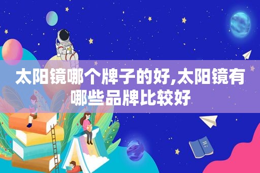 太阳镜哪个牌子的好,太阳镜有哪些品牌比较好